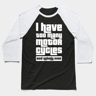 I have too many motorcycles, Said nobody ever Baseball T-Shirt